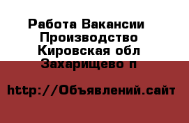 Работа Вакансии - Производство. Кировская обл.,Захарищево п.